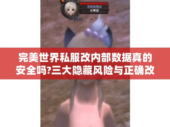 完美世界私服改内部数据真的安全吗?三大隐藏风险与正确改数据教程