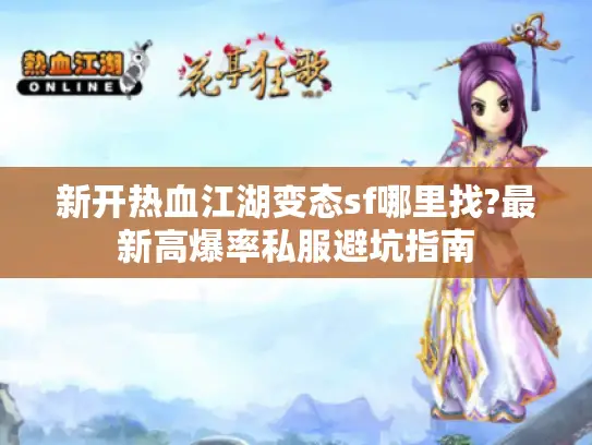 新开热血江湖变态sf哪里找?最新高爆率私服避坑指南 新开热血江湖变态sf哪里找?最新高爆率私服避坑指南