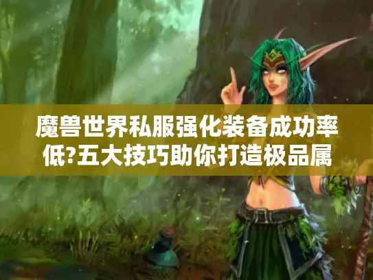 魔兽世界私服强化装备成功率低?五大技巧助你打造极品属性