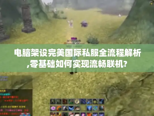 电脑架设完美国际私服全流程解析,零基础如何实现流畅联机? 电脑架设完美国际私服全流程解析,零基础如何实现流畅联机?