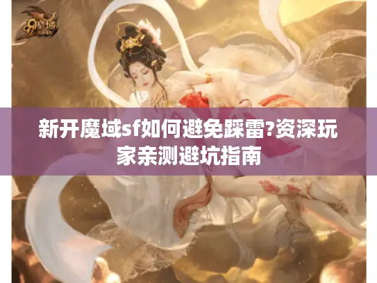 新开魔域sf如何避免踩雷?资深玩家亲测避坑指南