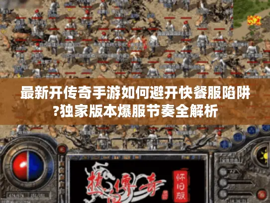 最新开传奇手游如何避开快餐服陷阱?独家版本爆服节奏全解析 最新开传奇手游如何避开快餐服陷阱?独家版本爆服节奏全解析
