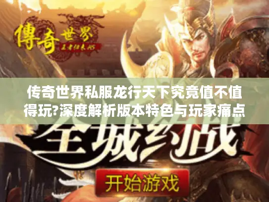 传奇世界私服龙行天下究竟值不值得玩?深度解析版本特色与玩家痛点 传奇世界私服龙行天下究竟值不值得玩?深度解析版本特色与玩家痛点