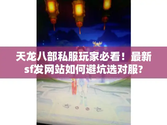 天龙八部私服玩家必看！最新sf发网站如何避坑选对服?