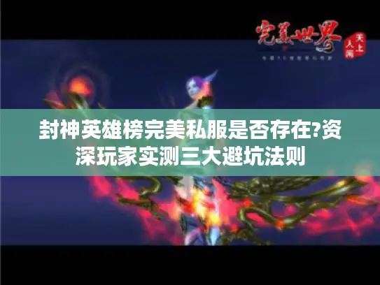 封神英雄榜完美私服是否存在?资深玩家实测三大避坑法则