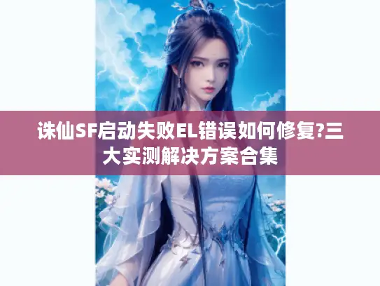 诛仙SF启动失败EL错误如何修复?三大实测解决方案合集
