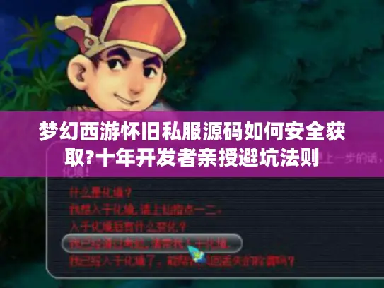梦幻西游怀旧私服源码如何安全获取?十年开发者亲授避坑法则
