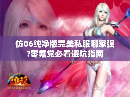 仿06纯净版完美私服哪家强?零氪党必看避坑指南 仿06纯净版完美私服哪家强?零氪党必看避坑指南