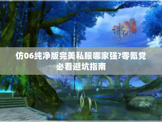 仿06纯净版完美私服哪家强?零氪党必看避坑指南 仿06纯净版完美私服哪家强?零氪党必看避坑指南