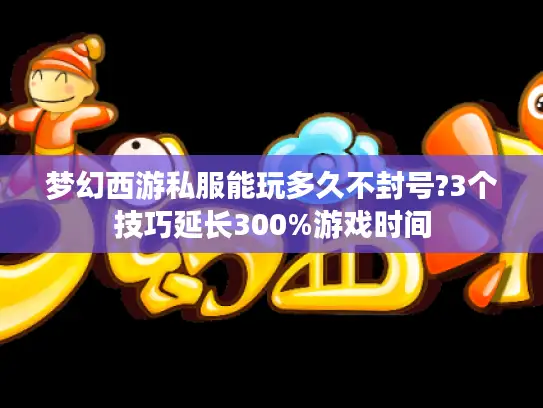 梦幻西游私服能玩多久不封号?3个技巧延长300%游戏时间 梦幻西游私服能玩多久不封号?3个技巧延长300%游戏时间