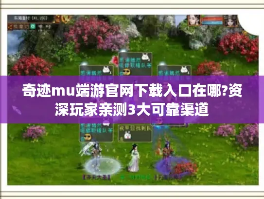 奇迹mu端游官网下载入口在哪?资深玩家亲测3大可靠渠道