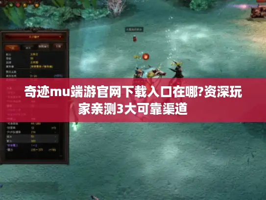 奇迹mu端游官网下载入口在哪?资深玩家亲测3大可靠渠道