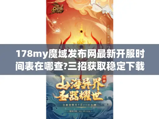 178my魔域发布网最新开服时间表在哪查?三招获取稳定下载入口 178my魔域发布网最新开服时间表在哪查?三招获取稳定下载入口