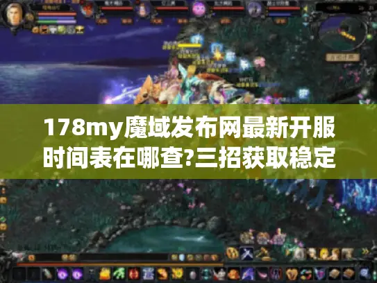 178my魔域发布网最新开服时间表在哪查?三招获取稳定下载入口 178my魔域发布网最新开服时间表在哪查?三招获取稳定下载入口
