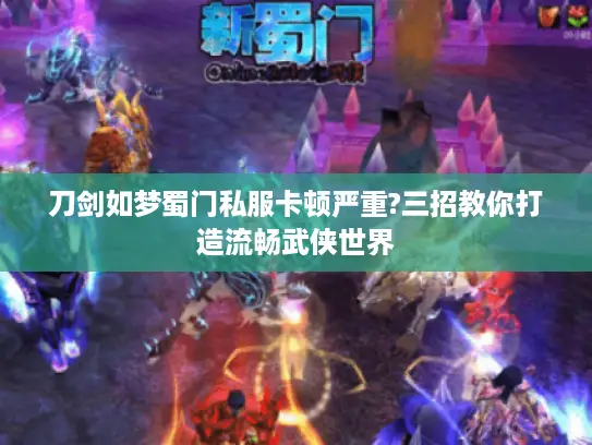 刀剑如梦蜀门私服卡顿严重?三招教你打造流畅武侠世界