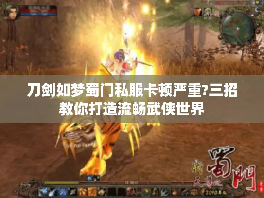 刀剑如梦蜀门私服卡顿严重?三招教你打造流畅武侠世界