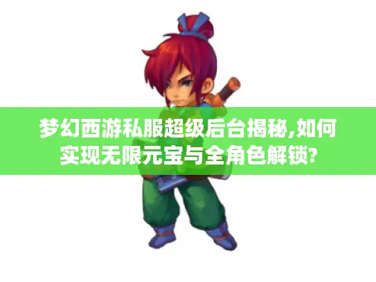 梦幻西游私服超级后台揭秘,如何实现无限元宝与全角色解锁? 梦幻西游私服超级后台揭秘,如何实现无限元宝与全角色解锁?