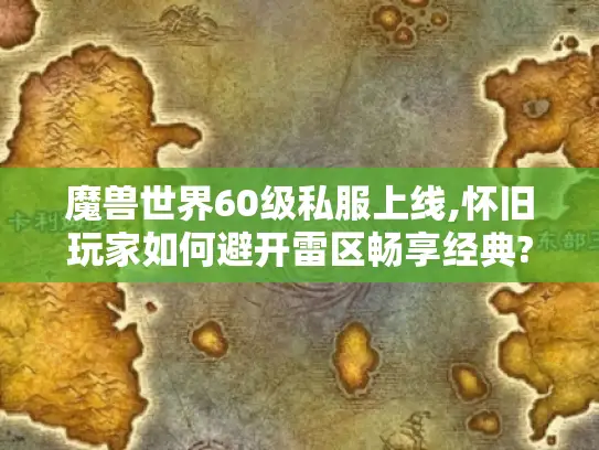 魔兽世界60级私服上线,怀旧玩家如何避开雷区畅享经典? 魔兽世界60级私服上线,怀旧玩家如何避开雷区畅享经典?