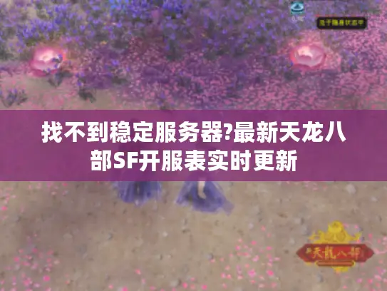 找不到稳定服务器?最新天龙八部SF开服表实时更新