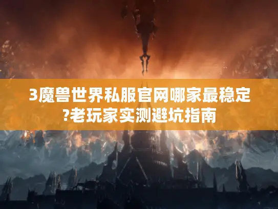 3魔兽世界私服官网哪家最稳定?老玩家实测避坑指南