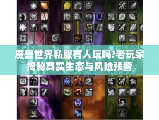 魔兽世界私服有人玩吗?老玩家揭秘真实生态与风险预警