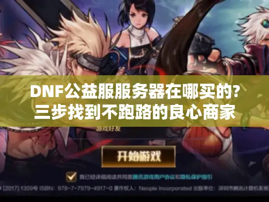 DNF公益服服务器在哪买的?三步找到不跑路的良心商家 DNF公益服服务器在哪买的?三步找到不跑路的良心商家