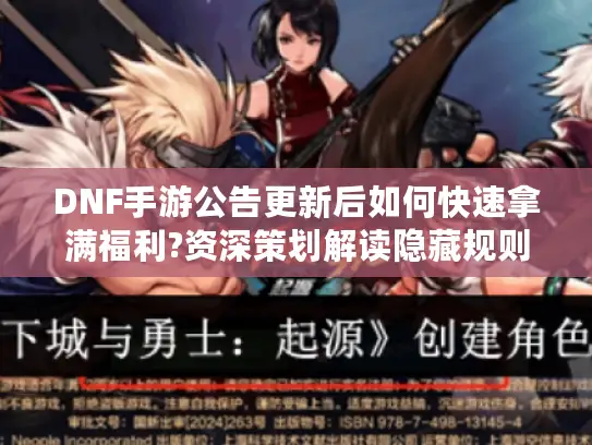 DNF手游公告更新后如何快速拿满福利?资深策划解读隐藏规则