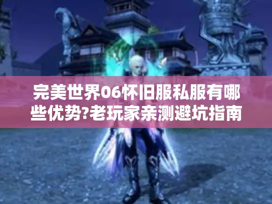 完美世界06怀旧服私服有哪些优势?老玩家亲测避坑指南