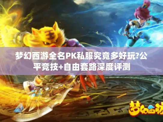 梦幻西游全名PK私服究竟多好玩?公平竞技+自由套路深度评测