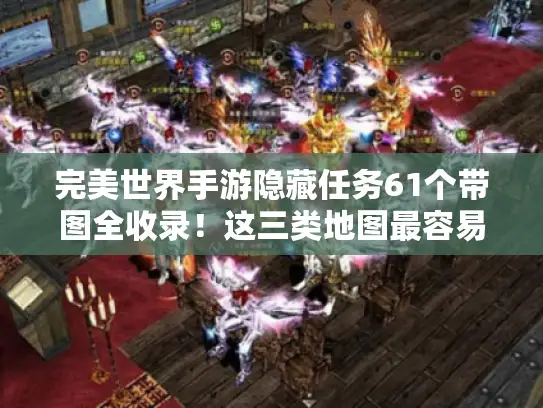完美世界手游隐藏任务61个带图全收录！这三类地图最容易漏掉