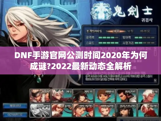 DNF手游官网公测时间2020年为何成谜?2022最新动态全解析