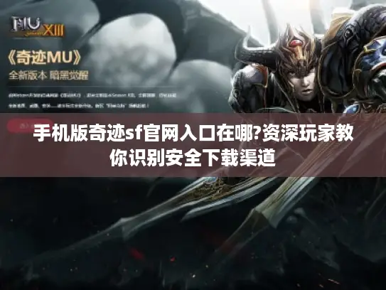 手机版奇迹sf官网入口在哪?资深玩家教你识别安全下载渠道