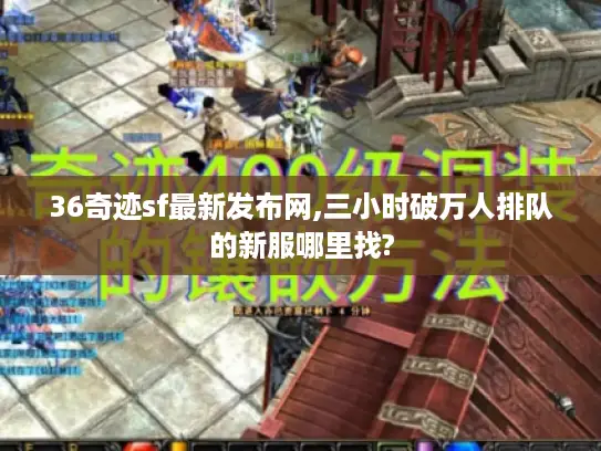 36奇迹sf最新发布网,三小时破万人排队的新服哪里找?