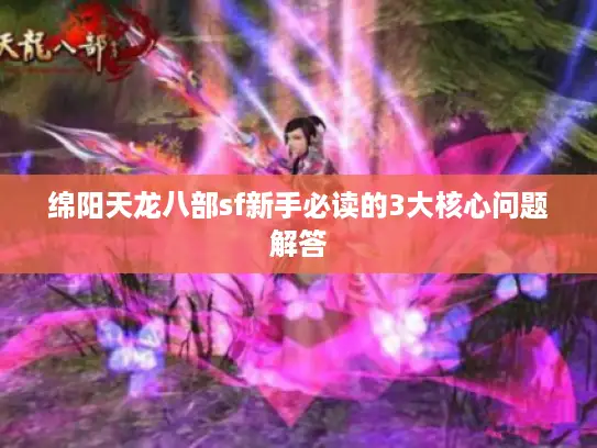 绵阳天龙八部sf新手必读的3大核心问题解答