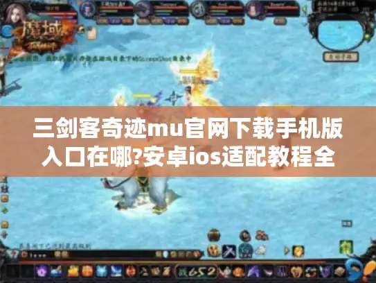 三剑客奇迹mu官网下载手机版入口在哪?安卓ios适配教程全公开 三剑客奇迹mu官网下载手机版入口在哪?安卓ios适配教程全公开