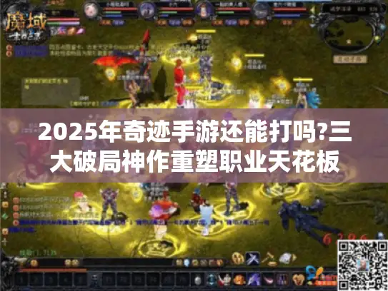 2025年奇迹手游还能打吗?三大破局神作重塑职业天花板