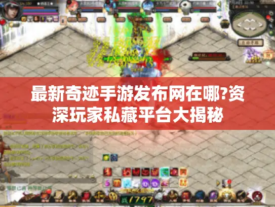 最新奇迹手游发布网在哪?资深玩家私藏平台大揭秘