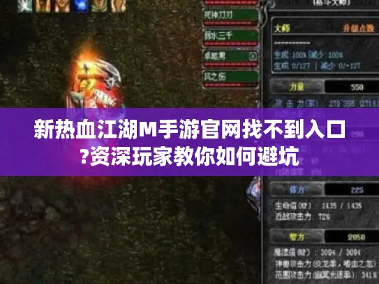 新热血江湖M手游官网找不到入口?资深玩家教你如何避坑