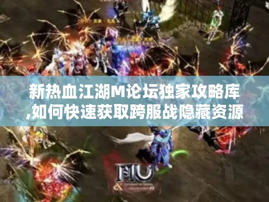 新热血江湖M论坛独家攻略库,如何快速获取跨服战隐藏资源? 新热血江湖M论坛独家攻略库,如何快速获取跨服战隐藏资源?