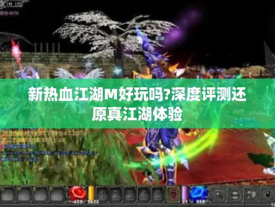 新热血江湖M好玩吗?深度评测还原真江湖体验