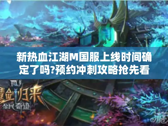 新热血江湖M国服上线时间确定了吗?预约冲刺攻略抢先看