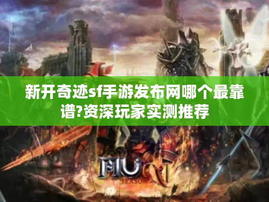 新开奇迹sf手游发布网哪个最靠谱?资深玩家实测推荐