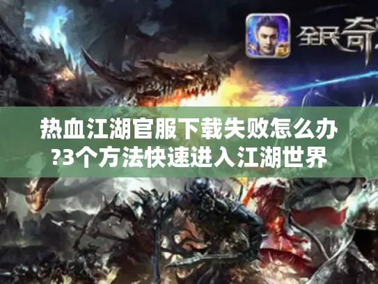热血江湖官服下载失败怎么办?3个方法快速进入江湖世界