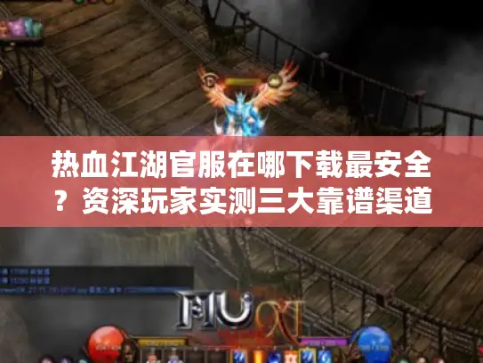 热血江湖官服在哪下载最安全？资深玩家实测三大靠谱渠道