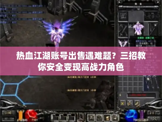 热血江湖账号出售遇难题?三招教你安全变现高战力角色 热血江湖账号出售遇难题?三招教你安全变现高战力角色