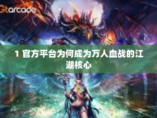 1 官方平台为何成为万人血战的江湖核心