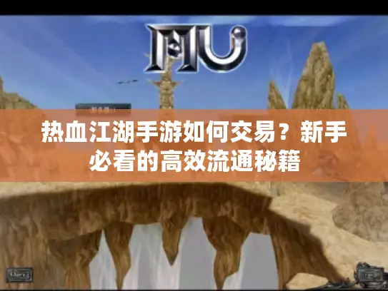 热血江湖手游如何交易？新手必看的高效流通秘籍