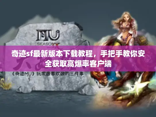 奇迹sf最新版本下载教程，手把手教你安全获取高爆率客户端