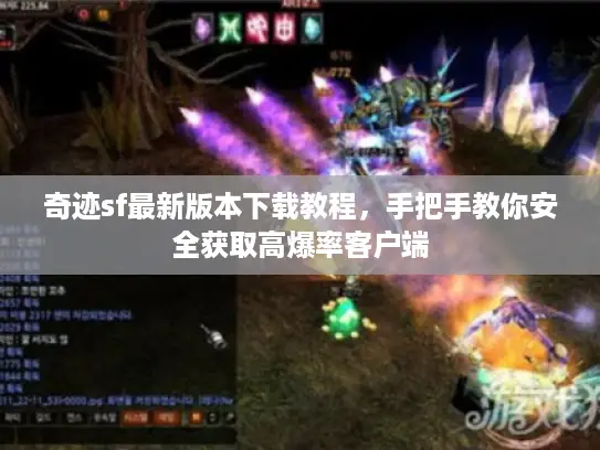 奇迹sf最新版本下载教程，手把手教你安全获取高爆率客户端