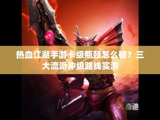 热血江湖手游卡级瓶颈怎么破？三大流派冲级路线实测